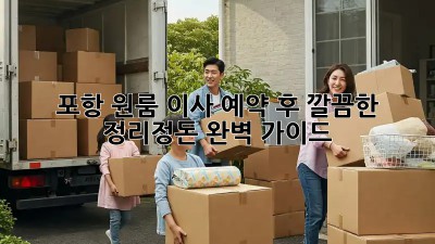 포항 원룸 이사 예약 후, 깔끔한 정리정돈 완벽 가이드!