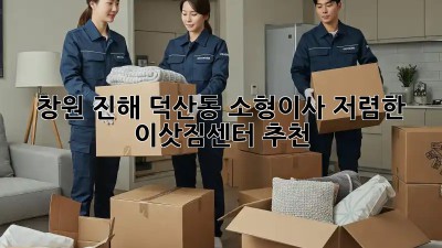 창원 진해 덕산동 소형이사, 저렴한 이삿짐센터 추천! 🏡