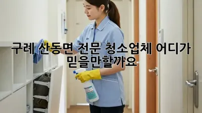 구례 산동면 전문 청소업체, 어디가 믿을만할까요?