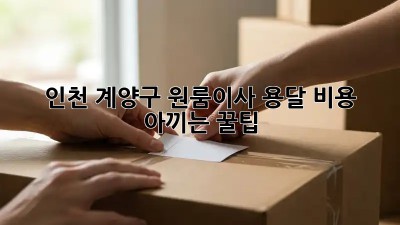 인천 계양구 원룸이사, 용달 비용 아끼는 꿀팁🍯