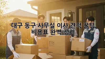 대구 동구 사무실 이사 견적 꿀팁🍯 비용표 완벽 정리!